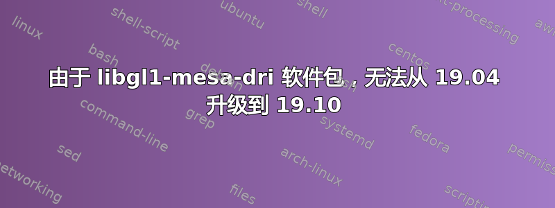 由于 libgl1-mesa-dri 软件包，无法从 19.04 升级到 19.10