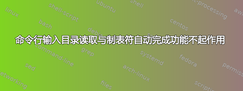 命令行输入目录读取与制表符自动完成功能不起作用