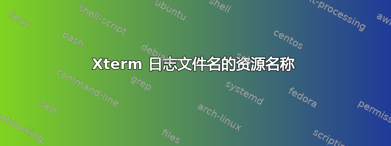 Xterm 日志文件名的资源名称