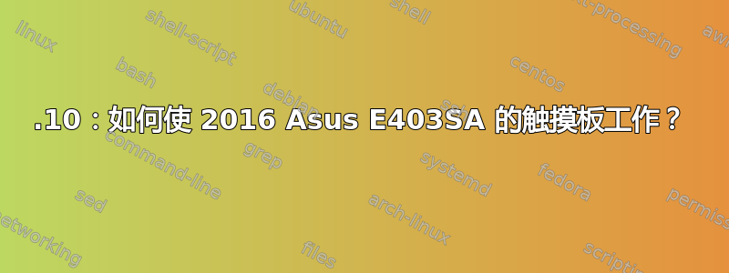 19.10：如何使 2016 Asus E403SA 的触摸板工作？