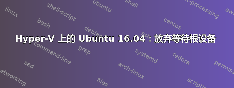 Hyper-V 上的 Ubuntu 16.04：放弃等待根设备