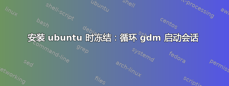 安装 ubuntu 时冻结：循环 gdm 启动会话