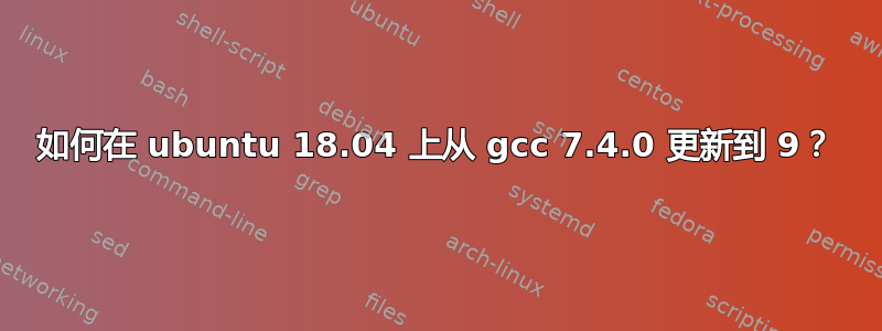 如何在 ubuntu 18.04 上从 gcc 7.4.0 更新到 9？