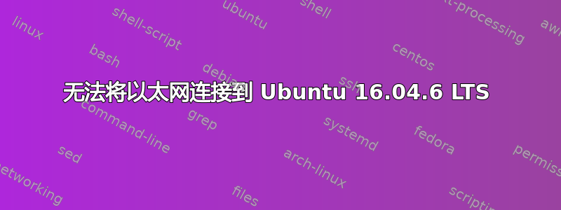 无法将以太网连接到 Ubuntu 16.04.6 LTS