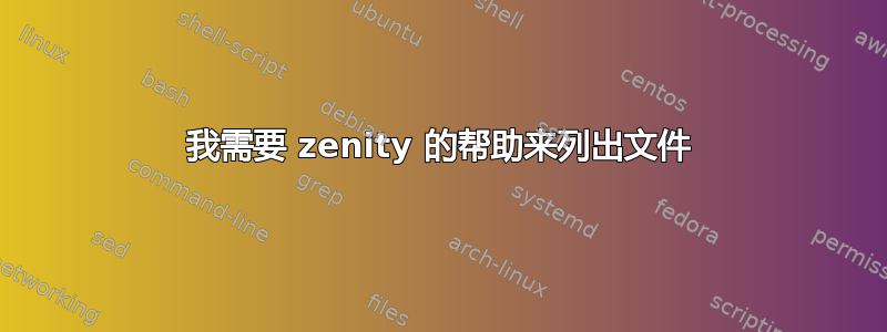 我需要 zenity 的帮助来列出文件