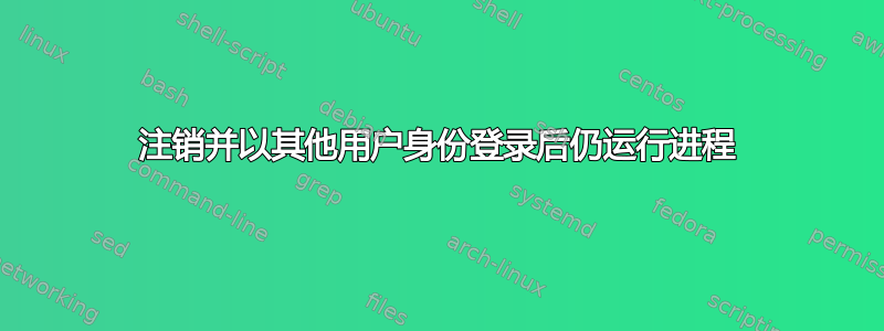 注销并以其他用户身份登录后仍运行进程