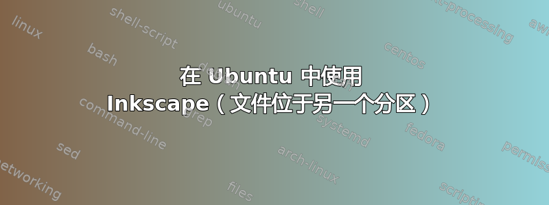 在 Ubuntu 中使用 Inkscape（文件位于另一个分区）