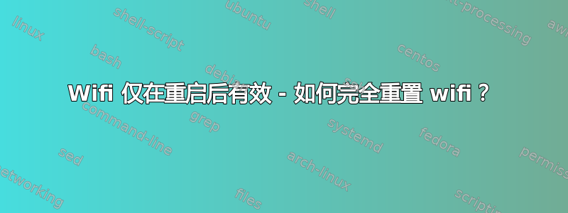 Wifi 仅在重启后有效 - 如何完全重置 wifi？