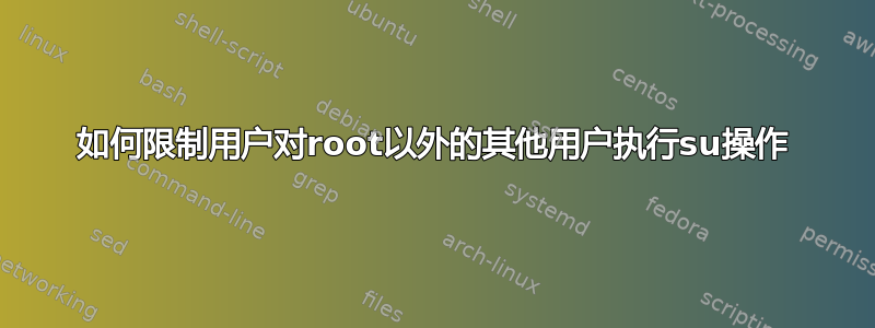 如何限制用户对root以外的其他用户执行su操作