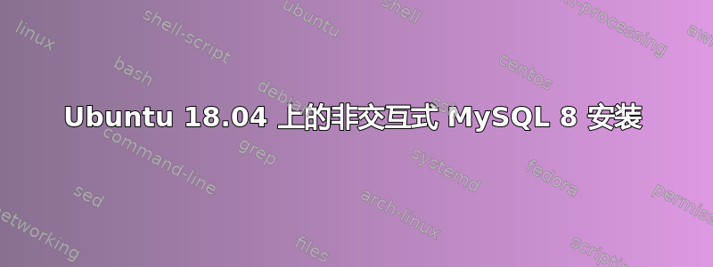 Ubuntu 18.04 上的非交互式 MySQL 8 安装