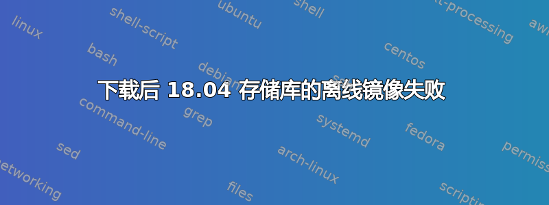 下载后 18.04 存储库的离线镜像失败