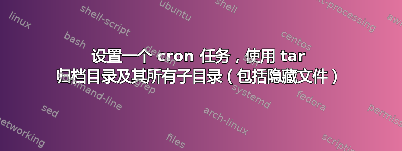 设置一个 cron 任务，使用 tar 归档目录及其所有子目录（包括隐藏文件）