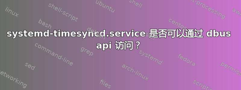 systemd-timesyncd.service 是否可以通过 dbus api 访问？