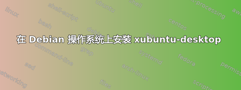 在 Debian 操作系统上安装 xubuntu-desktop