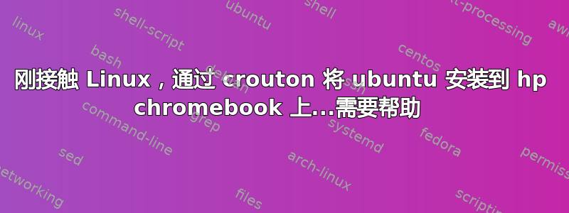 刚接触 Linux，通过 crouton 将 ubuntu 安装到 hp chromebook 上...需要帮助 