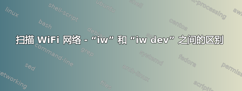 扫描 WiFi 网络 - “iw” 和 “iw dev” 之间的区别