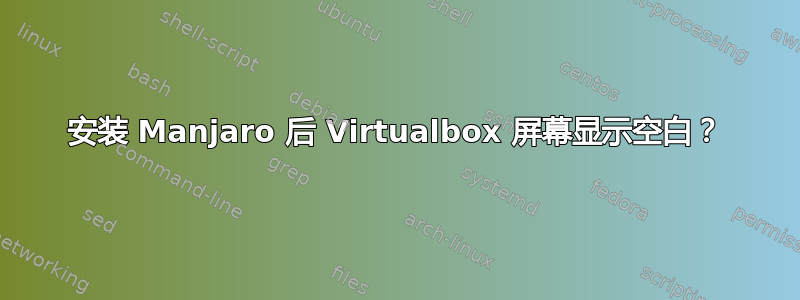 安装 Manjaro 后 Virtualbox 屏幕显示空白？