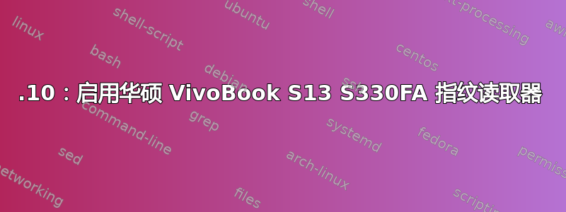 19.10：启用华硕 VivoBook S13 S330FA 指纹读取器