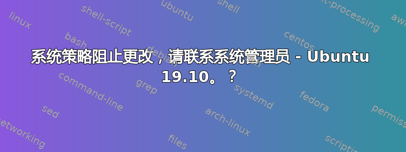 系统策略阻止更改，请联系系统管理员 - Ubuntu 19.10。？