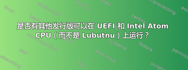 是否有其他发行版可以在 UEFI 和 Intel Atom CPU（而不是 Lubutnu）上运行？