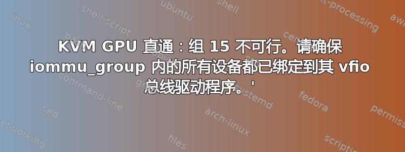 KVM GPU 直通：组 15 不可行。请确保 iommu_group 内的所有设备都已绑定到其 vfio 总线驱动程序。'