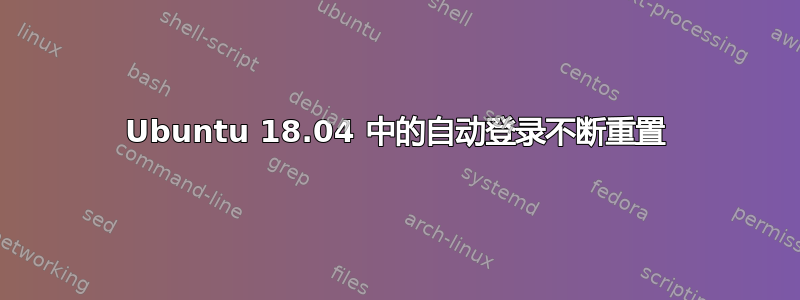 Ubuntu 18.04 中的自动登录不断重置