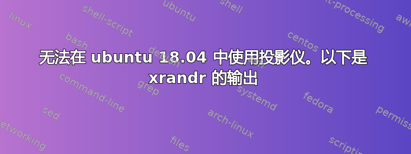 无法在 ubuntu 18.04 中使用投影仪。以下是 xrandr 的输出