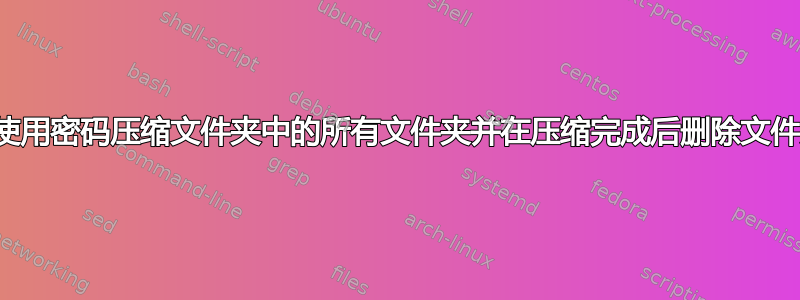 如何使用密码压缩文件夹中的所有文件夹并在压缩完成后删除文件夹？