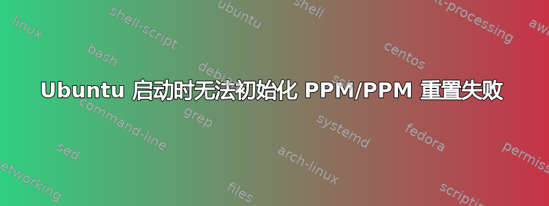 Ubuntu 启动时无法初始化 PPM/PPM 重置失败