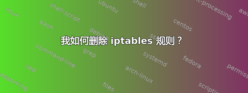 我如何删除 iptables 规则？