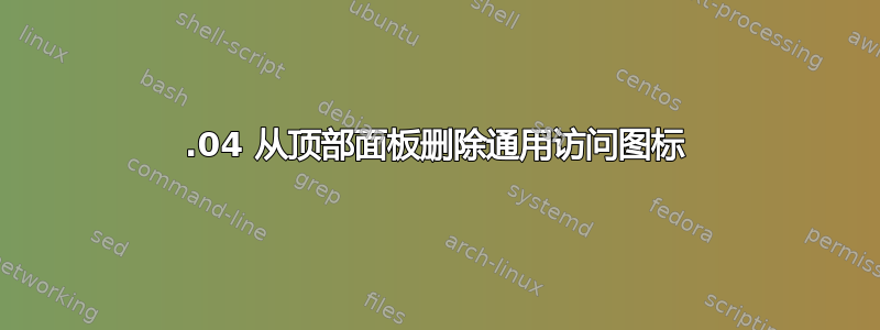 18.04 从顶部面板删除通用访问图标