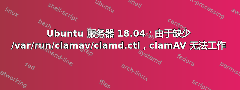 Ubuntu 服务器 18.04：由于缺少 /var/run/clamav/clamd.ctl，clamAV 无法工作