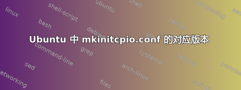 Ubuntu 中 mkinitcpio.conf 的对应版本