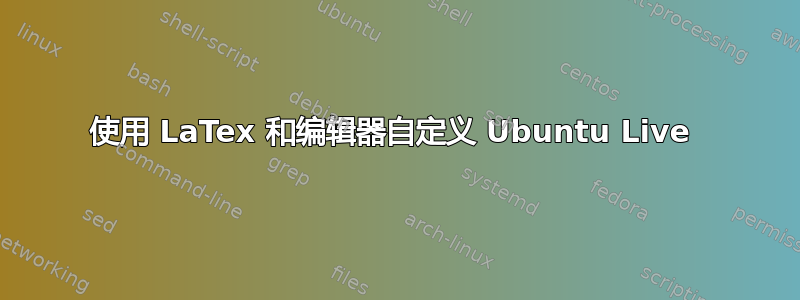 使用 LaTex 和编辑器自定义 Ubuntu Live 