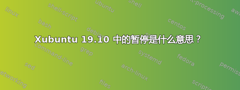 Xubuntu 19.10 中的暂停是什么意思？