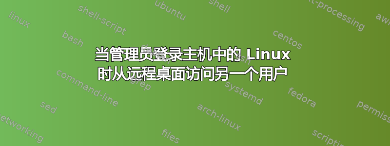 当管理员登录主机中的 Linux 时从远程桌面访问另一个用户