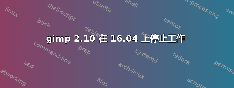 gimp 2.10 在 16.04 上停止工作