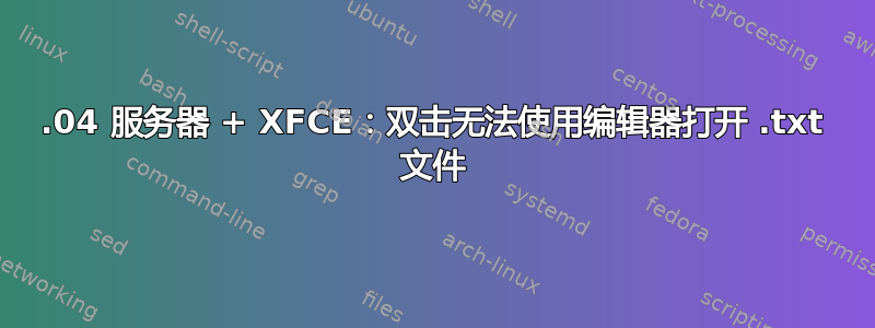 18.04 服务器 + XFCE：双击无法使用编辑器打开 .txt 文件