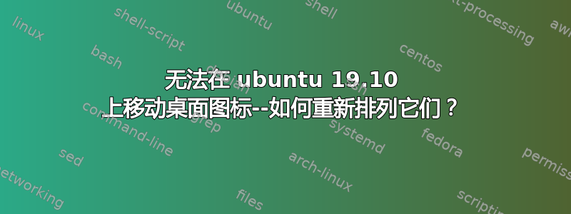 无法在 ubuntu 19.10 上移动桌面图标--如何重新排列它们？