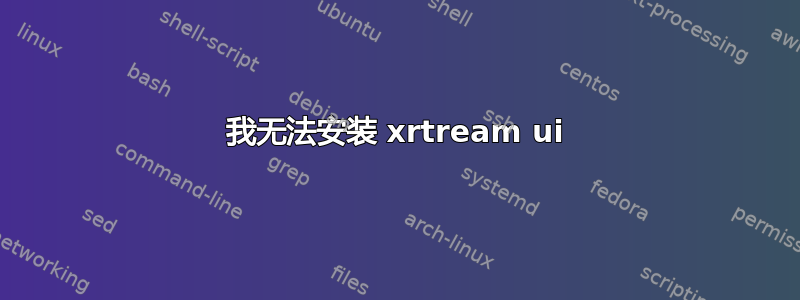 我无法安装 xrtream ui