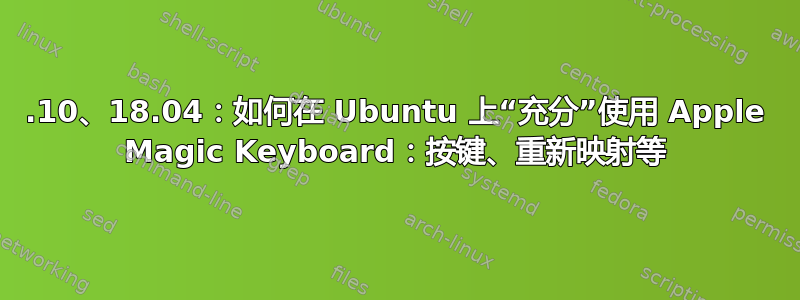 19.10、18.04：如何在 Ubuntu 上“充分”使用 Apple Magic Keyboard：按键、重新映射等