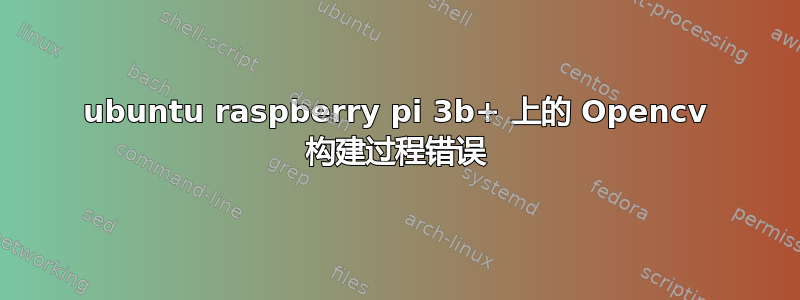 ubuntu raspberry pi 3b+ 上的 Opencv 构建过程错误