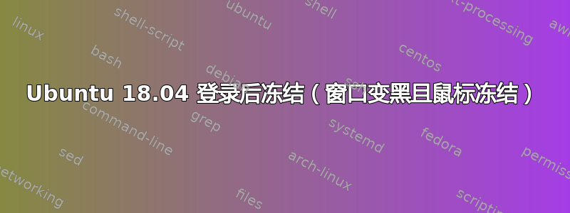 Ubuntu 18.04 登录后冻结（窗口变黑且鼠标冻结）