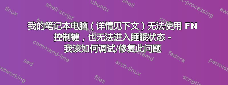 我的笔记本电脑（详情见下文）无法使用 FN 控制键，也无法进入睡眠状态 - 我该如何调试/修复此问题