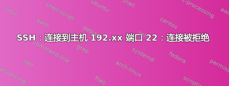 SSH：连接到主机 192.xx 端口 22：连接被拒绝