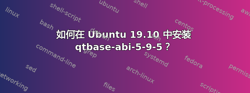 如何在 Ubuntu 19.10 中安装 qtbase-abi-5-9-5？