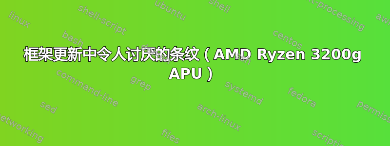 框架更新中令人讨厌的条纹（AMD Ryzen 3200g APU）