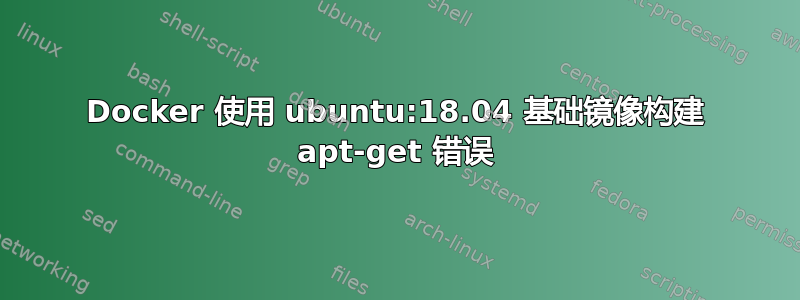 Docker 使用 ubuntu:18.04 基础镜像构建 apt-get 错误