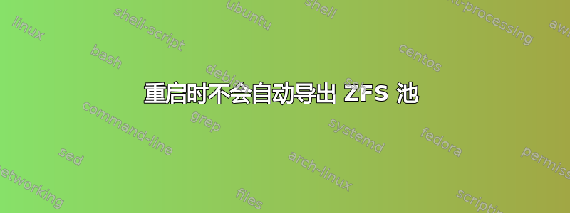 重启时不会自动导出 ZFS 池