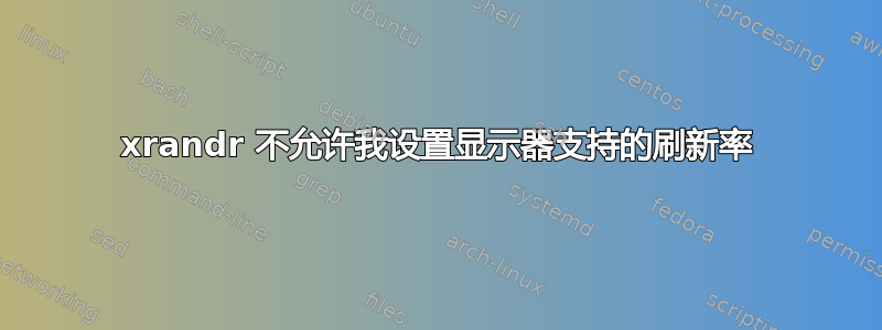 xrandr 不允许我设置显示器支持的刷新率